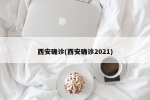 西安确诊(西安确诊2021)
