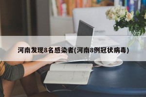 河南发现8名感染者(河南8例冠状病毒)