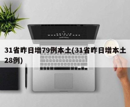 31省昨日增79例本土(31省昨日增本土28例)