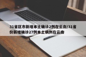 31省区市新增本土确诊2例在云南/31省份新增确诊27例本土病例在云南