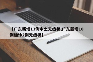 【广东新增13例本土无症状,广东新增10例确诊2例无症状】