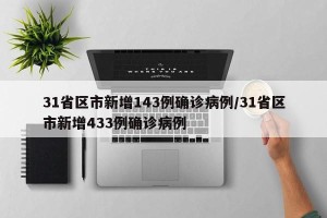 31省区市新增143例确诊病例/31省区市新增433例确诊病例