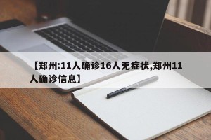 【郑州:11人确诊16人无症状,郑州11人确诊信息】