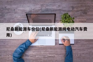 尼桑新能源车价位(尼桑新能源纯电动汽车费用)