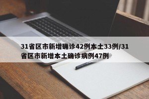 31省区市新增确诊42例本土33例/31省区市新增本土确诊病例47例