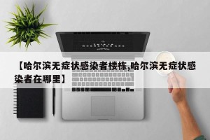 【哈尔滨无症状感染者楼栋,哈尔滨无症状感染者在哪里】
