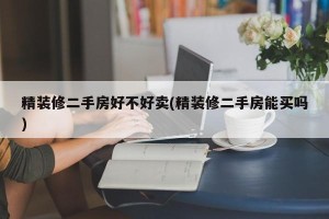 精装修二手房好不好卖(精装修二手房能买吗)