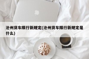沧州货车限行新规定(沧州货车限行新规定是什么)