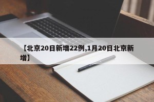 【北京20日新增22例,1月20日北京新增】