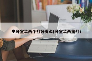 主卧室装两个灯好看么(卧室装两盏灯)