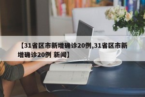 【31省区市新增确诊20例,31省区市新增确诊20例 新闻】