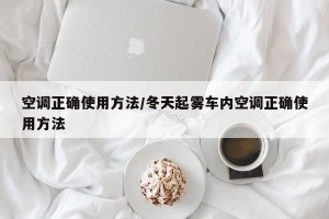 空调正确使用方法/冬天起雾车内空调正确使用方法