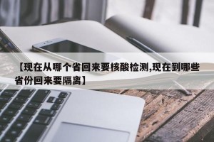 【现在从哪个省回来要核酸检测,现在到哪些省份回来要隔离】