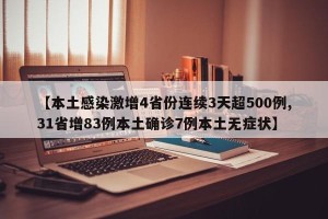 【本土感染激增4省份连续3天超500例,31省增83例本土确诊7例本土无症状】