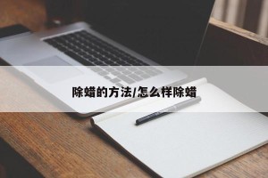 除蜡的方法/怎么样除蜡