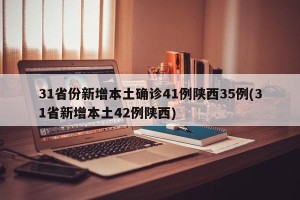 31省份新增本土确诊41例陕西35例(31省新增本土42例陕西)
