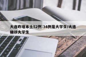 大连昨增本土52例:34例是大学生/大连确诊大学生
