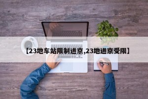 【23地车站限制进京,23地进京受限】