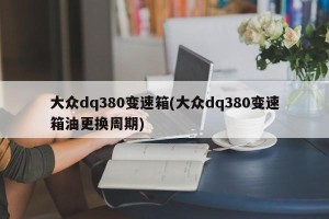 大众dq380变速箱(大众dq380变速箱油更换周期)