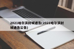 2021哈尔滨封城通告(2021哈尔滨封城通告公告)