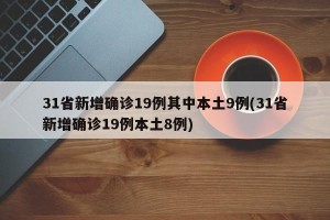 31省新增确诊19例其中本土9例(31省新增确诊19例本土8例)