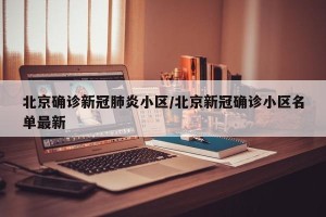 北京确诊新冠肺炎小区/北京新冠确诊小区名单最新