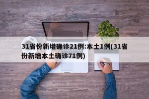 31省份新增确诊21例:本土1例(31省份新增本土确诊71例)