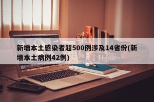 新增本土感染者超500例涉及14省份(新增本土病例42例)