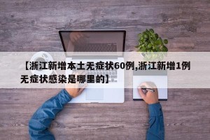 【浙江新增本土无症状60例,浙江新增1例无症状感染是哪里的】