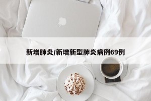新增肺炎/新增新型肺炎病例69例