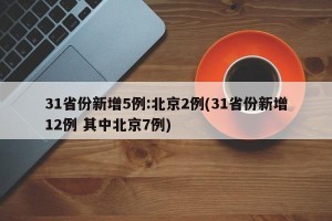 31省份新增5例:北京2例(31省份新增12例 其中北京7例)