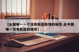 【全国唯一一个没有新冠疫情的城市,全中国唯一没有新冠的城市】
