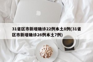 31省区市新增确诊22例本土8例(31省区市新增确诊26例本土7例)