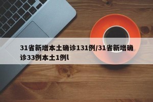 31省新增本土确诊131例/31省新增确诊33例本土1例l