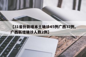 【31省份新增本土确诊45例广西37例,广西新增确诊人数2例】