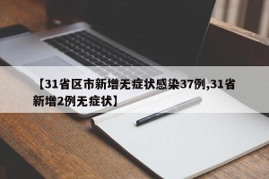 【31省区市新增无症状感染37例,31省新增2例无症状】