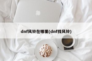 dnf风铃在哪里(dnf找风铃)