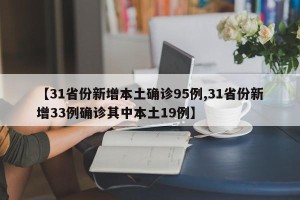 【31省份新增本土确诊95例,31省份新增33例确诊其中本土19例】