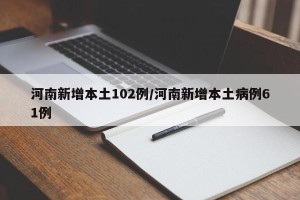 河南新增本土102例/河南新增本土病例61例