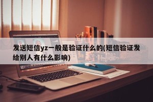 发送短信yz一般是验证什么的(短信验证发给别人有什么影响)