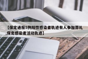 【保定通报5例阳性感染者轨迹有人参加葬礼,保定感染者活动轨迹】