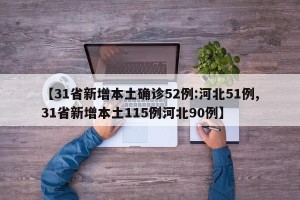 【31省新增本土确诊52例:河北51例,31省新增本土115例河北90例】