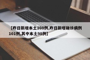 【昨日新增本土108例,昨日新增确诊病例101例,其中本土98例】