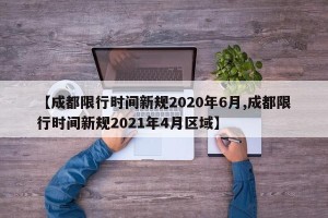 【成都限行时间新规2020年6月,成都限行时间新规2021年4月区域】