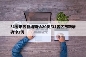 31省市区新增确诊20例/31省区市新增确诊1例
