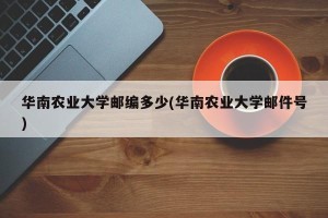 华南农业大学邮编多少(华南农业大学邮件号)