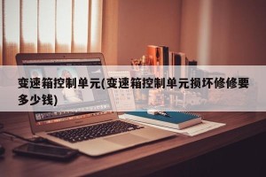 变速箱控制单元(变速箱控制单元损坏修修要多少钱)