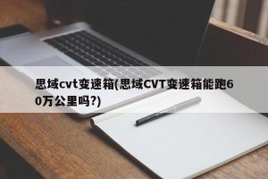 思域cvt变速箱(思域CVT变速箱能跑60万公里吗?)