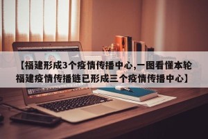 【福建形成3个疫情传播中心,一图看懂本轮福建疫情传播链已形成三个疫情传播中心】