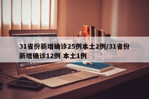 31省份新增确诊25例本土2例/31省份新增确诊12例 本土1例